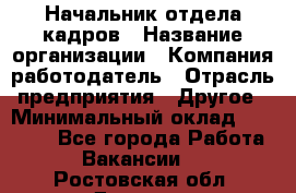 Начальник отдела кадров › Название организации ­ Компания-работодатель › Отрасль предприятия ­ Другое › Минимальный оклад ­ 27 000 - Все города Работа » Вакансии   . Ростовская обл.,Донецк г.